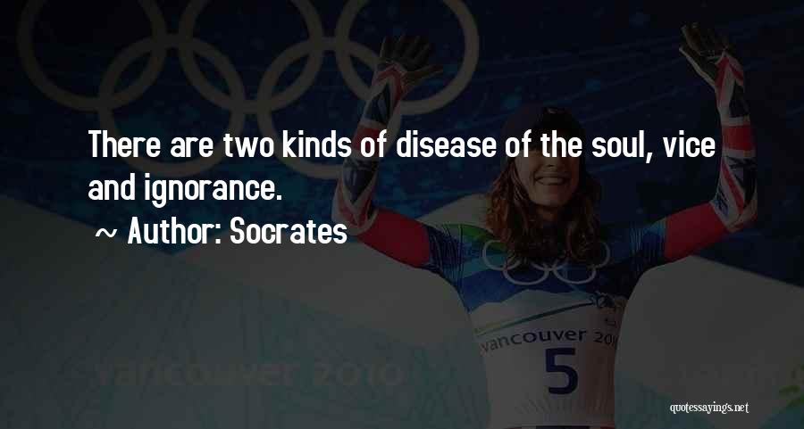 Socrates Quotes: There Are Two Kinds Of Disease Of The Soul, Vice And Ignorance.