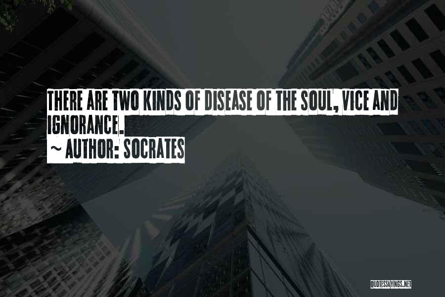 Socrates Quotes: There Are Two Kinds Of Disease Of The Soul, Vice And Ignorance.