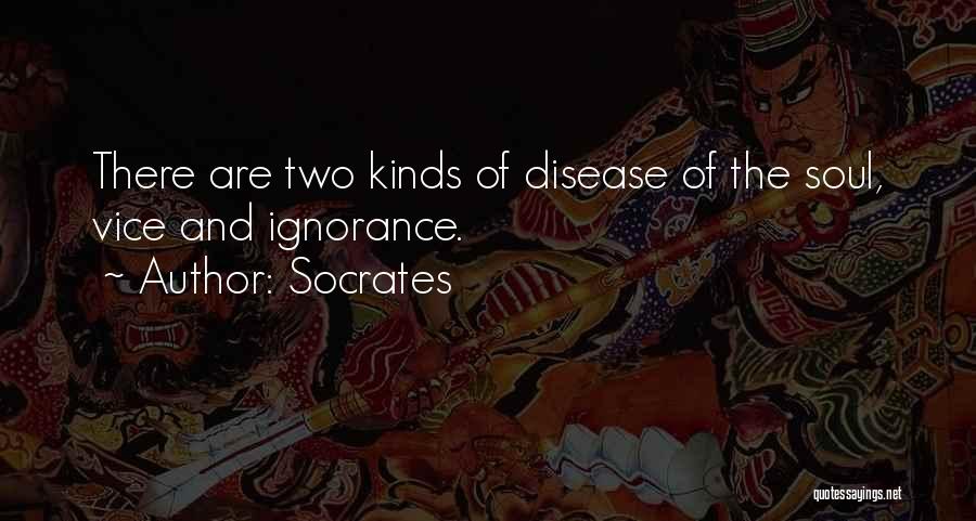 Socrates Quotes: There Are Two Kinds Of Disease Of The Soul, Vice And Ignorance.