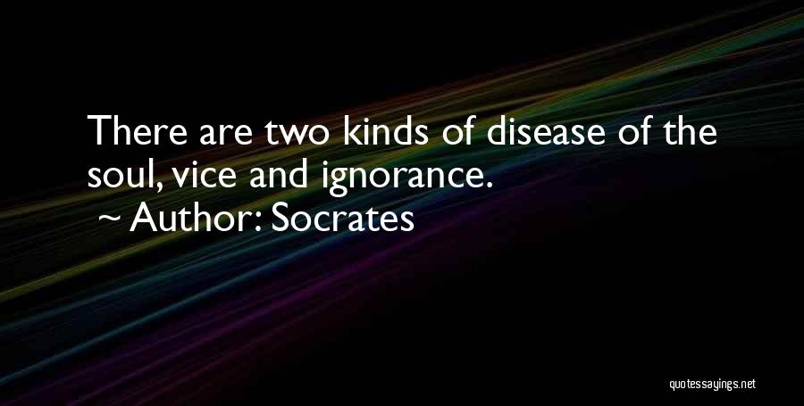Socrates Quotes: There Are Two Kinds Of Disease Of The Soul, Vice And Ignorance.