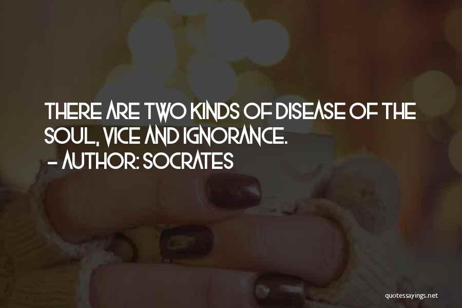 Socrates Quotes: There Are Two Kinds Of Disease Of The Soul, Vice And Ignorance.