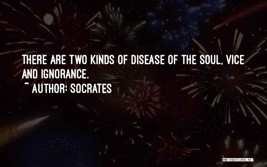 Socrates Quotes: There Are Two Kinds Of Disease Of The Soul, Vice And Ignorance.