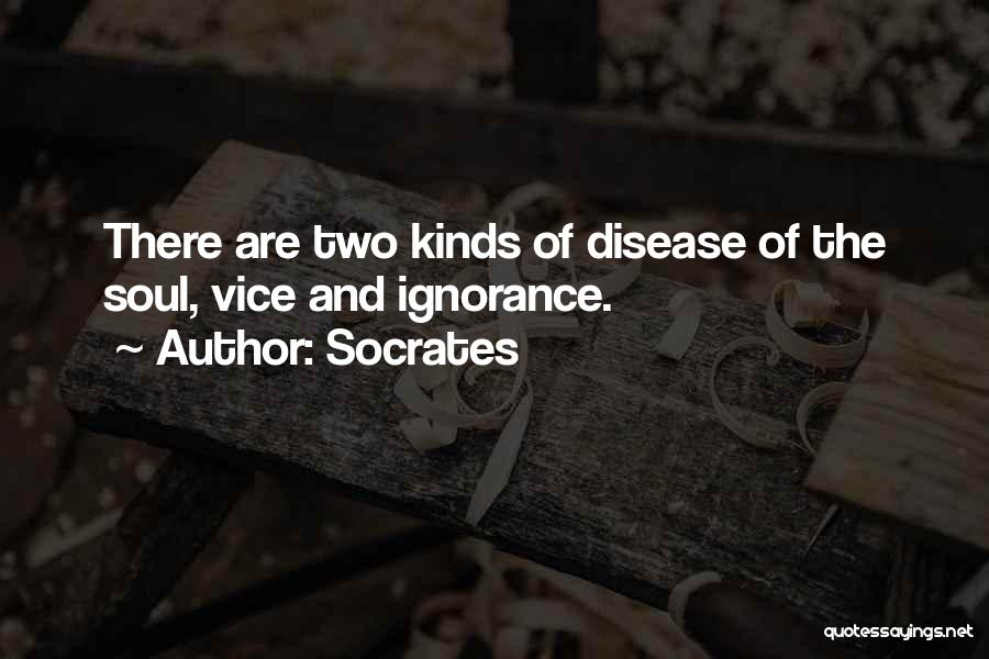 Socrates Quotes: There Are Two Kinds Of Disease Of The Soul, Vice And Ignorance.