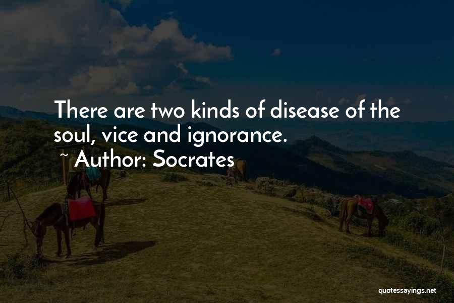 Socrates Quotes: There Are Two Kinds Of Disease Of The Soul, Vice And Ignorance.