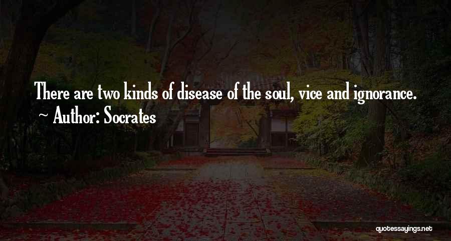 Socrates Quotes: There Are Two Kinds Of Disease Of The Soul, Vice And Ignorance.