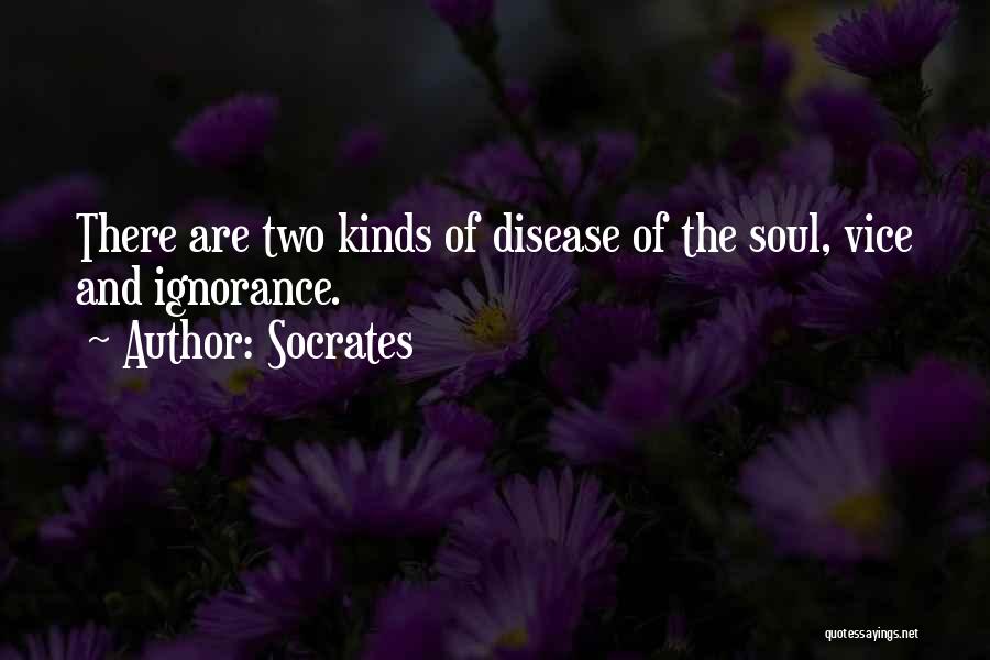 Socrates Quotes: There Are Two Kinds Of Disease Of The Soul, Vice And Ignorance.