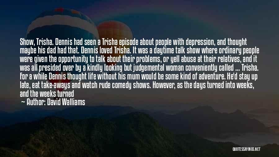 David Walliams Quotes: Show, Trisha. Dennis Had Seen A Trisha Episode About People With Depression, And Thought Maybe His Dad Had That. Dennis