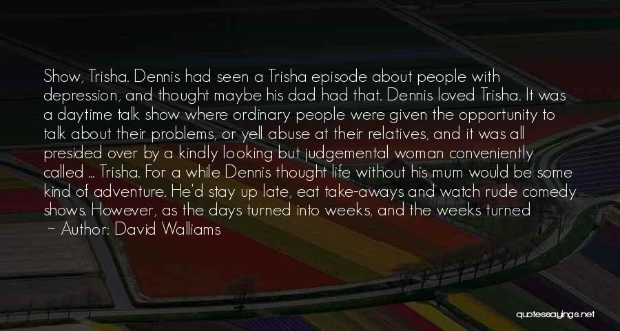 David Walliams Quotes: Show, Trisha. Dennis Had Seen A Trisha Episode About People With Depression, And Thought Maybe His Dad Had That. Dennis