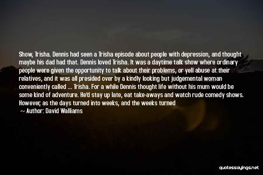 David Walliams Quotes: Show, Trisha. Dennis Had Seen A Trisha Episode About People With Depression, And Thought Maybe His Dad Had That. Dennis