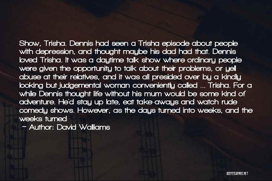 David Walliams Quotes: Show, Trisha. Dennis Had Seen A Trisha Episode About People With Depression, And Thought Maybe His Dad Had That. Dennis