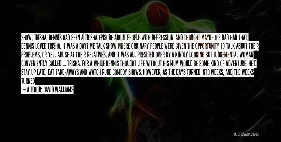 David Walliams Quotes: Show, Trisha. Dennis Had Seen A Trisha Episode About People With Depression, And Thought Maybe His Dad Had That. Dennis