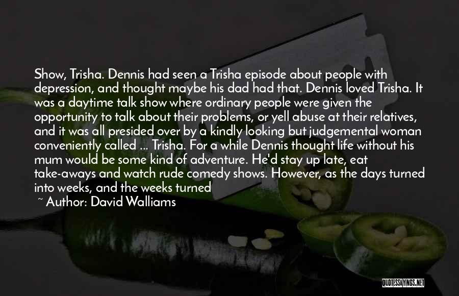 David Walliams Quotes: Show, Trisha. Dennis Had Seen A Trisha Episode About People With Depression, And Thought Maybe His Dad Had That. Dennis