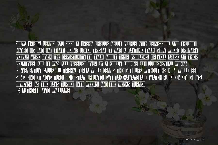 David Walliams Quotes: Show, Trisha. Dennis Had Seen A Trisha Episode About People With Depression, And Thought Maybe His Dad Had That. Dennis