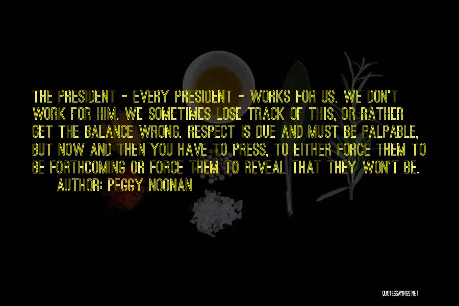 Peggy Noonan Quotes: The President - Every President - Works For Us. We Don't Work For Him. We Sometimes Lose Track Of This,