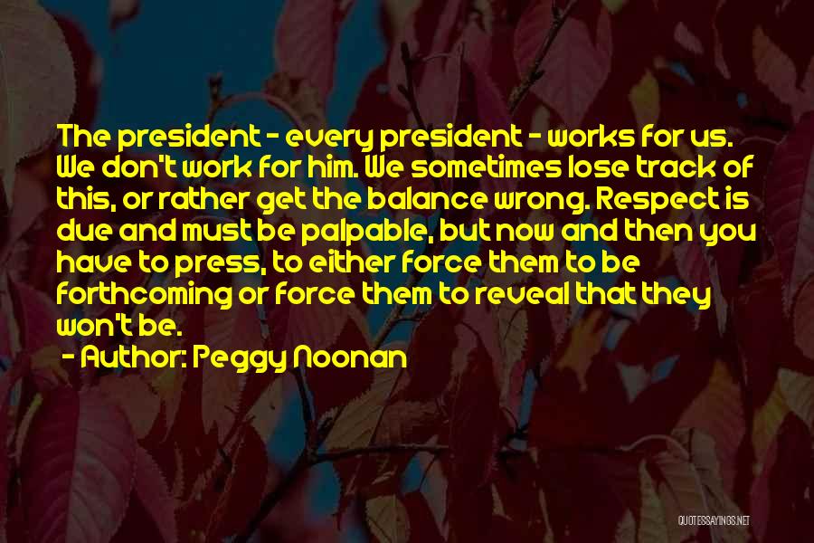 Peggy Noonan Quotes: The President - Every President - Works For Us. We Don't Work For Him. We Sometimes Lose Track Of This,