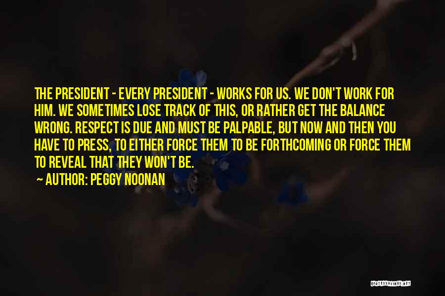 Peggy Noonan Quotes: The President - Every President - Works For Us. We Don't Work For Him. We Sometimes Lose Track Of This,