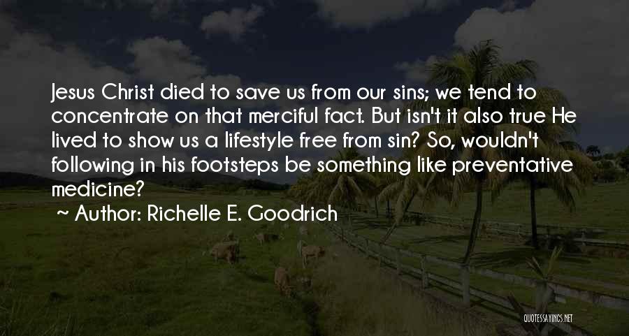 Richelle E. Goodrich Quotes: Jesus Christ Died To Save Us From Our Sins; We Tend To Concentrate On That Merciful Fact. But Isn't It