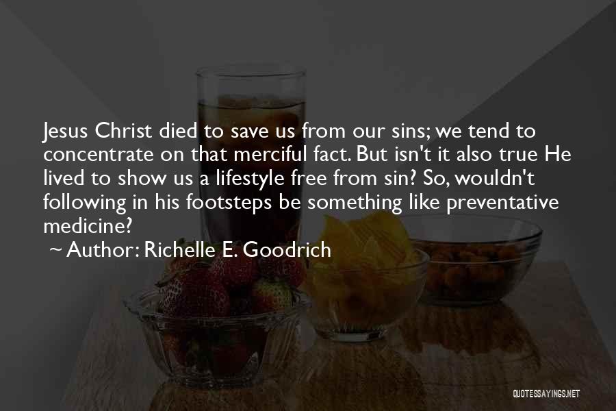 Richelle E. Goodrich Quotes: Jesus Christ Died To Save Us From Our Sins; We Tend To Concentrate On That Merciful Fact. But Isn't It