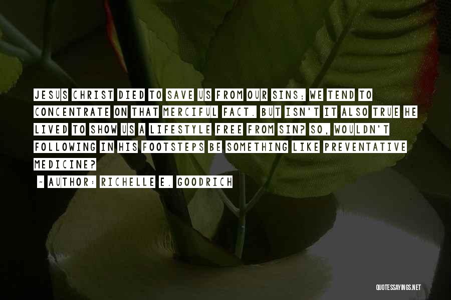 Richelle E. Goodrich Quotes: Jesus Christ Died To Save Us From Our Sins; We Tend To Concentrate On That Merciful Fact. But Isn't It