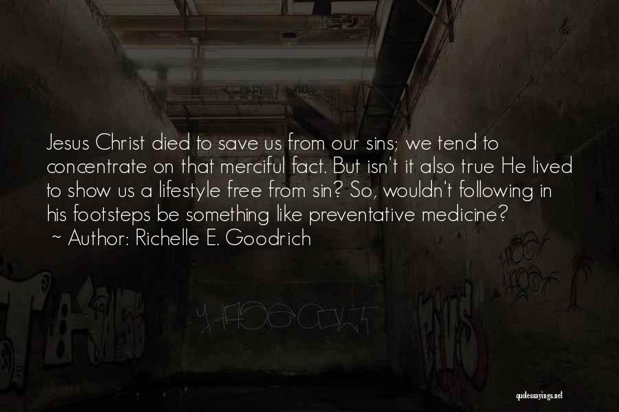 Richelle E. Goodrich Quotes: Jesus Christ Died To Save Us From Our Sins; We Tend To Concentrate On That Merciful Fact. But Isn't It
