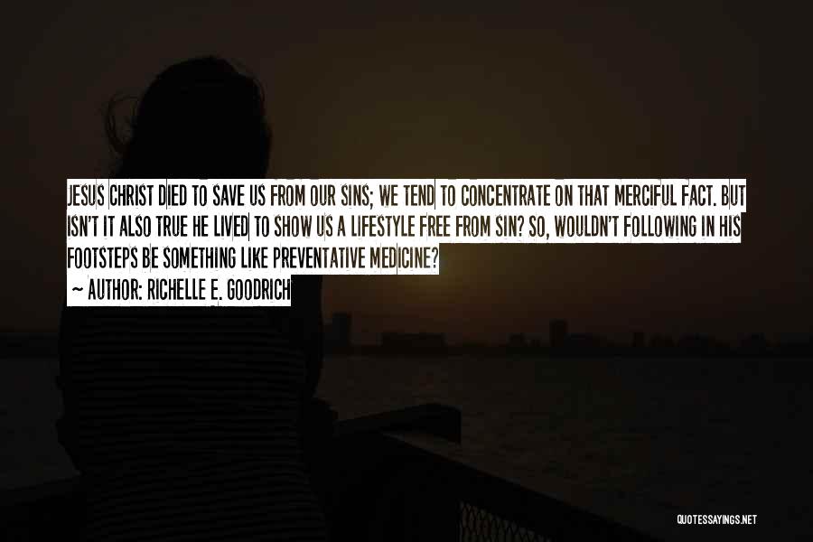 Richelle E. Goodrich Quotes: Jesus Christ Died To Save Us From Our Sins; We Tend To Concentrate On That Merciful Fact. But Isn't It