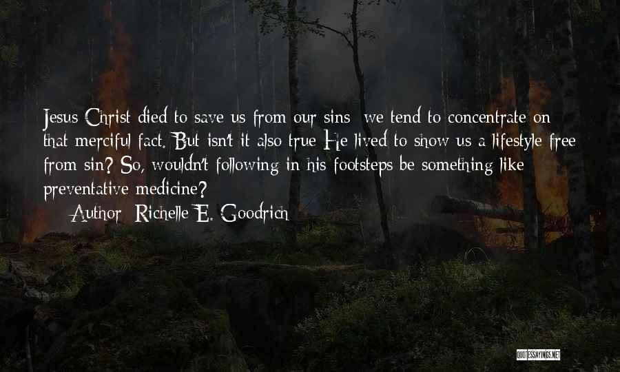 Richelle E. Goodrich Quotes: Jesus Christ Died To Save Us From Our Sins; We Tend To Concentrate On That Merciful Fact. But Isn't It