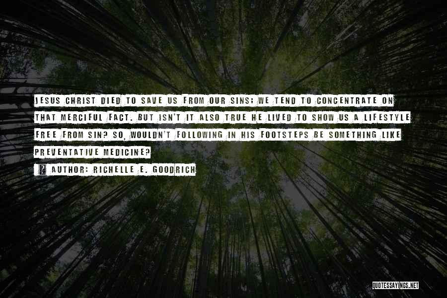 Richelle E. Goodrich Quotes: Jesus Christ Died To Save Us From Our Sins; We Tend To Concentrate On That Merciful Fact. But Isn't It