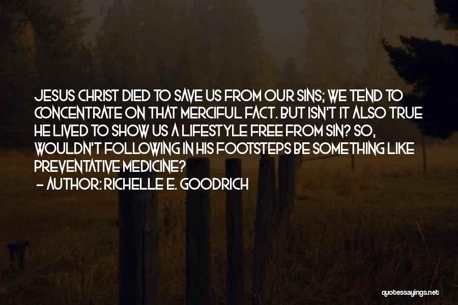 Richelle E. Goodrich Quotes: Jesus Christ Died To Save Us From Our Sins; We Tend To Concentrate On That Merciful Fact. But Isn't It