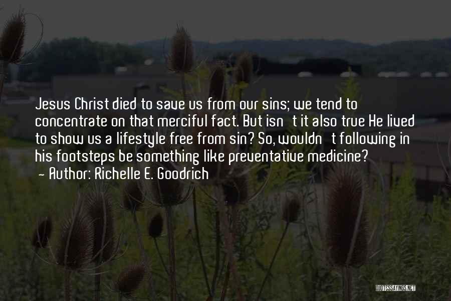 Richelle E. Goodrich Quotes: Jesus Christ Died To Save Us From Our Sins; We Tend To Concentrate On That Merciful Fact. But Isn't It
