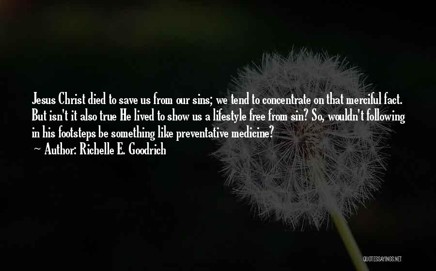 Richelle E. Goodrich Quotes: Jesus Christ Died To Save Us From Our Sins; We Tend To Concentrate On That Merciful Fact. But Isn't It