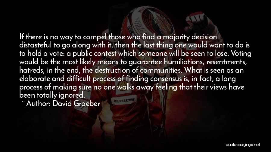 David Graeber Quotes: If There Is No Way To Compel Those Who Find A Majority Decision Distasteful To Go Along With It, Then