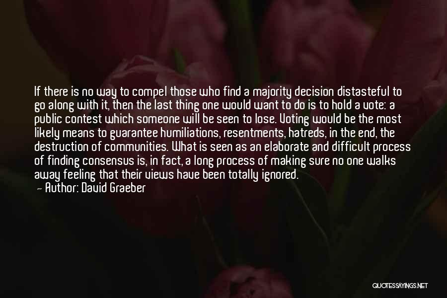 David Graeber Quotes: If There Is No Way To Compel Those Who Find A Majority Decision Distasteful To Go Along With It, Then