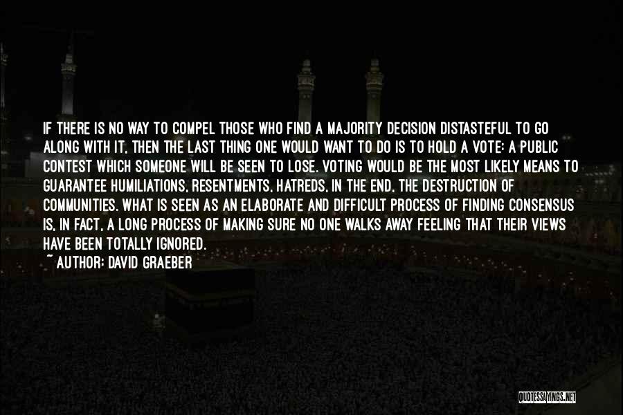 David Graeber Quotes: If There Is No Way To Compel Those Who Find A Majority Decision Distasteful To Go Along With It, Then