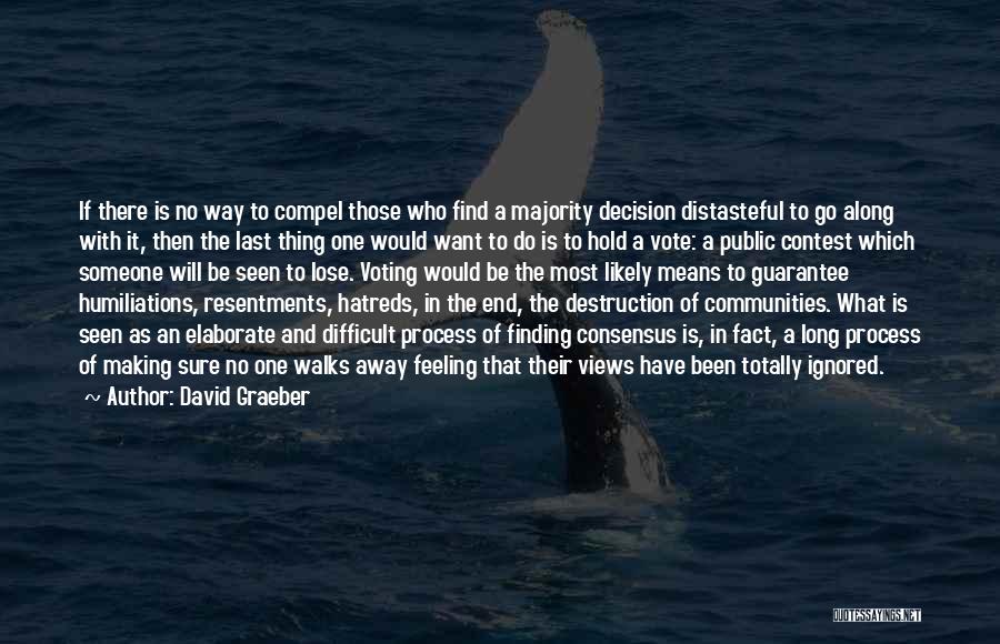 David Graeber Quotes: If There Is No Way To Compel Those Who Find A Majority Decision Distasteful To Go Along With It, Then