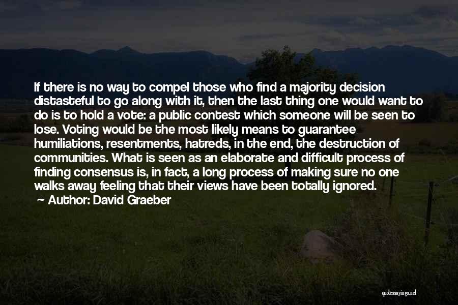 David Graeber Quotes: If There Is No Way To Compel Those Who Find A Majority Decision Distasteful To Go Along With It, Then