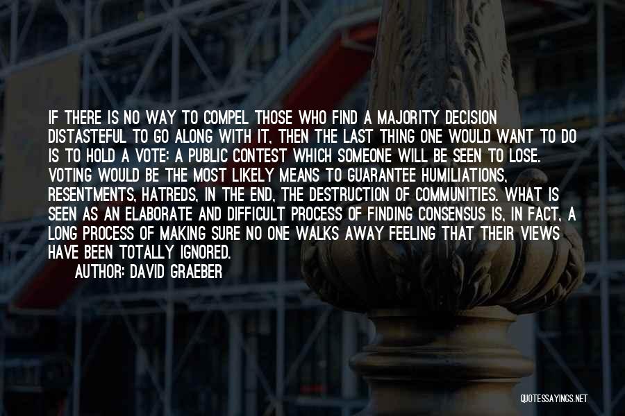 David Graeber Quotes: If There Is No Way To Compel Those Who Find A Majority Decision Distasteful To Go Along With It, Then