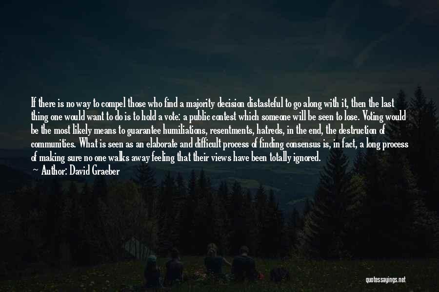 David Graeber Quotes: If There Is No Way To Compel Those Who Find A Majority Decision Distasteful To Go Along With It, Then