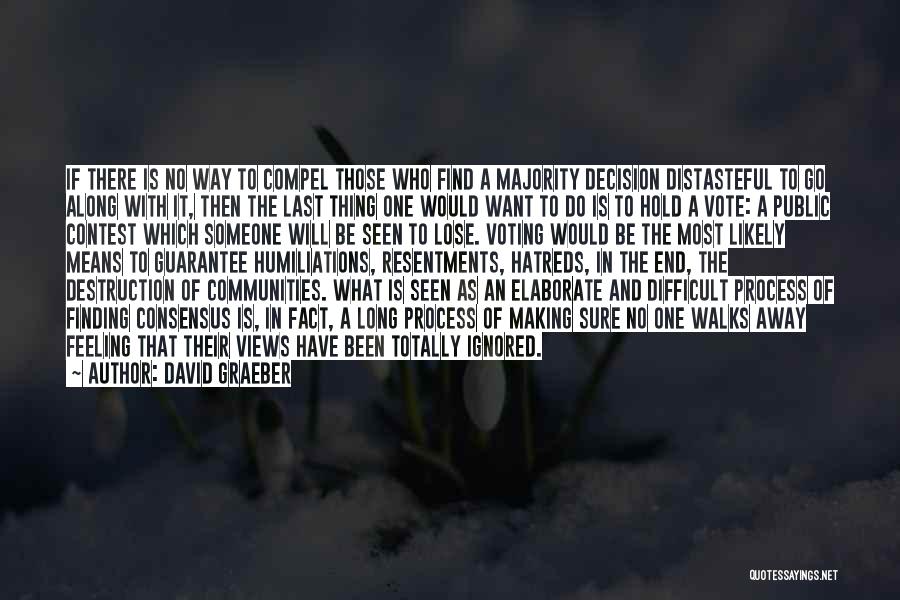 David Graeber Quotes: If There Is No Way To Compel Those Who Find A Majority Decision Distasteful To Go Along With It, Then