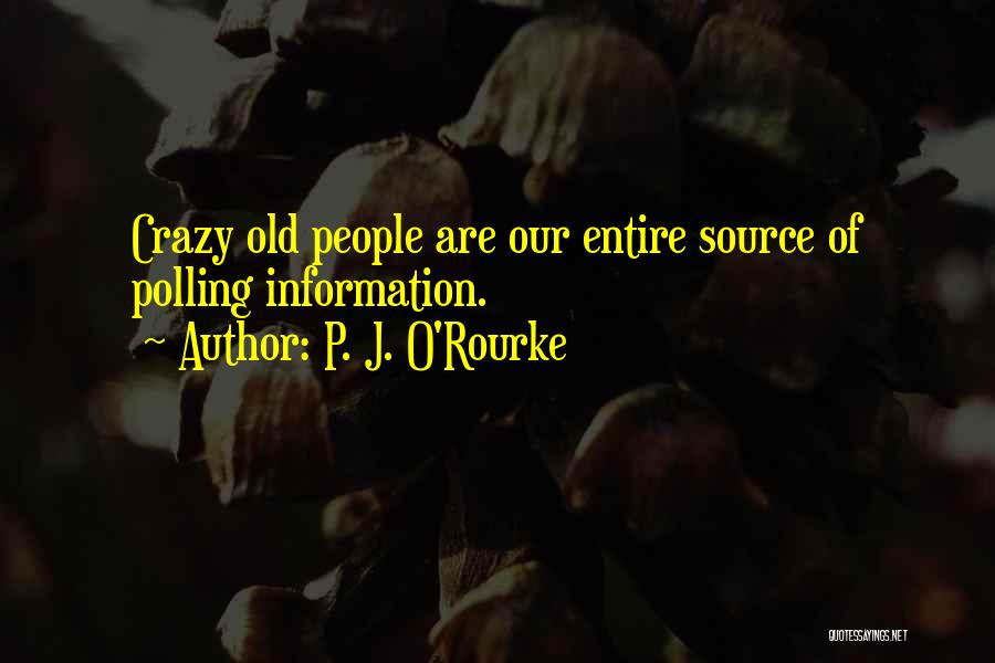 P. J. O'Rourke Quotes: Crazy Old People Are Our Entire Source Of Polling Information.