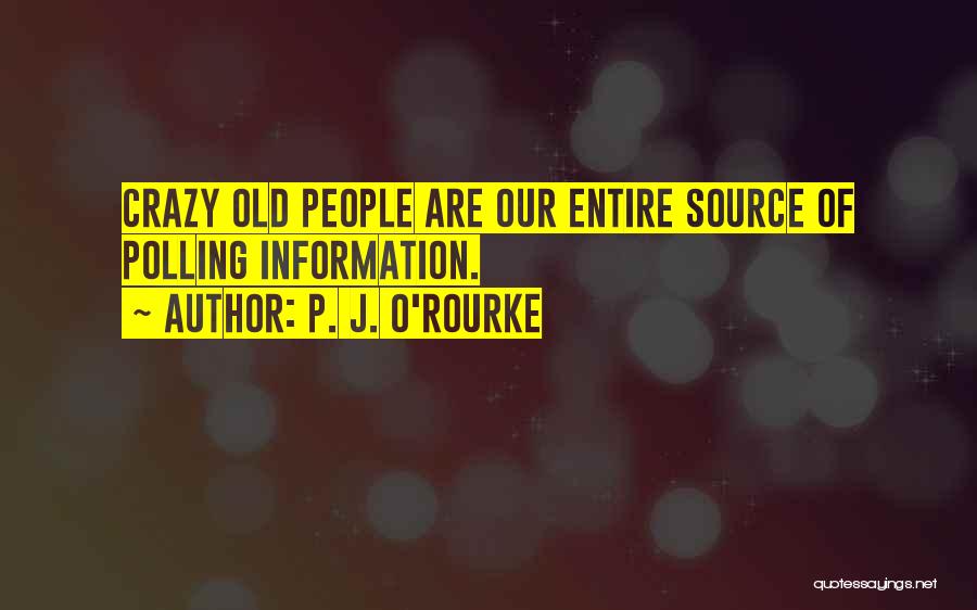 P. J. O'Rourke Quotes: Crazy Old People Are Our Entire Source Of Polling Information.