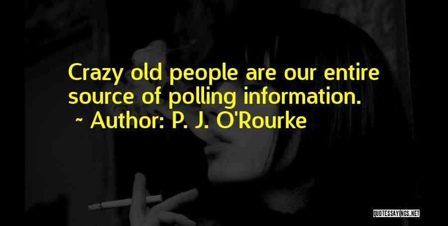 P. J. O'Rourke Quotes: Crazy Old People Are Our Entire Source Of Polling Information.