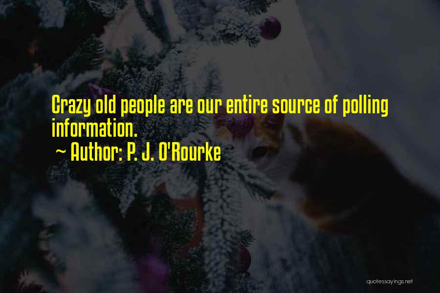 P. J. O'Rourke Quotes: Crazy Old People Are Our Entire Source Of Polling Information.