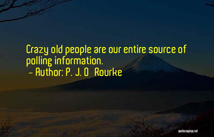 P. J. O'Rourke Quotes: Crazy Old People Are Our Entire Source Of Polling Information.