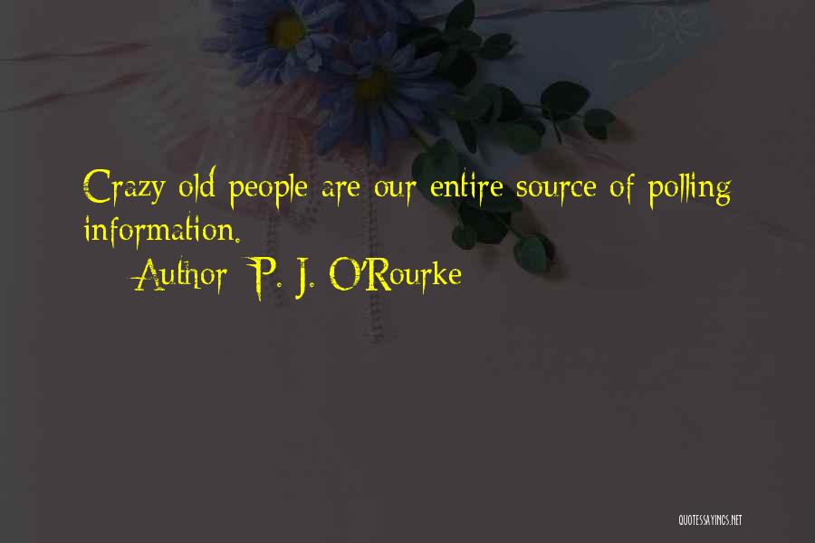 P. J. O'Rourke Quotes: Crazy Old People Are Our Entire Source Of Polling Information.