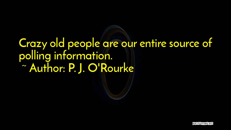 P. J. O'Rourke Quotes: Crazy Old People Are Our Entire Source Of Polling Information.