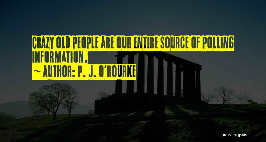 P. J. O'Rourke Quotes: Crazy Old People Are Our Entire Source Of Polling Information.