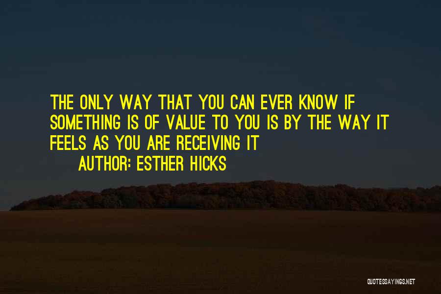 Esther Hicks Quotes: The Only Way That You Can Ever Know If Something Is Of Value To You Is By The Way It