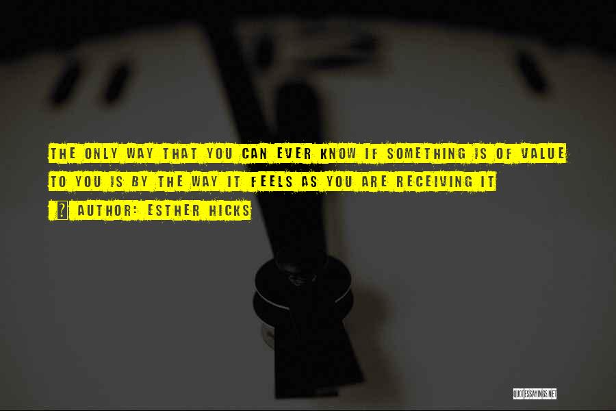 Esther Hicks Quotes: The Only Way That You Can Ever Know If Something Is Of Value To You Is By The Way It