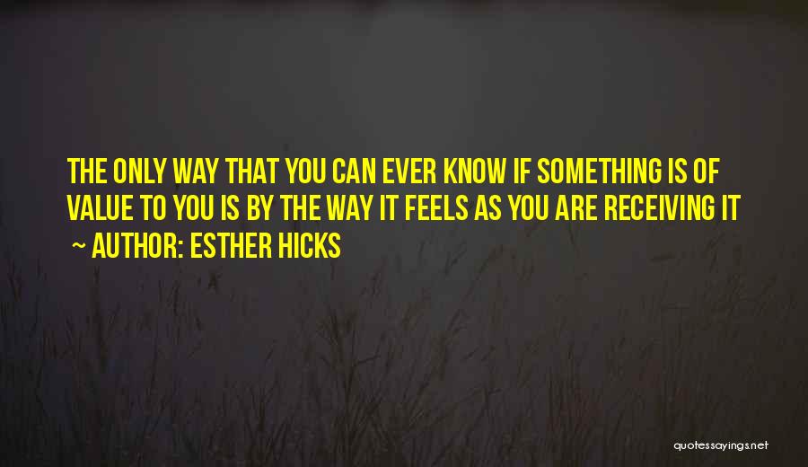 Esther Hicks Quotes: The Only Way That You Can Ever Know If Something Is Of Value To You Is By The Way It
