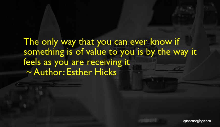 Esther Hicks Quotes: The Only Way That You Can Ever Know If Something Is Of Value To You Is By The Way It